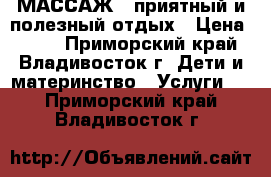 МАССАЖ - приятный и полезный отдых › Цена ­ 699 - Приморский край, Владивосток г. Дети и материнство » Услуги   . Приморский край,Владивосток г.